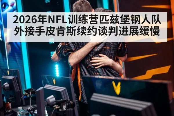 2026年NFL训练营匹兹堡钢人队外接手皮肯斯续约谈判进展缓慢