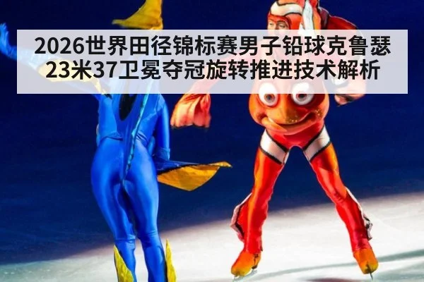 2026世界田径锦标赛男子铅球克鲁瑟23米37卫冕夺冠旋转推进技术解析
