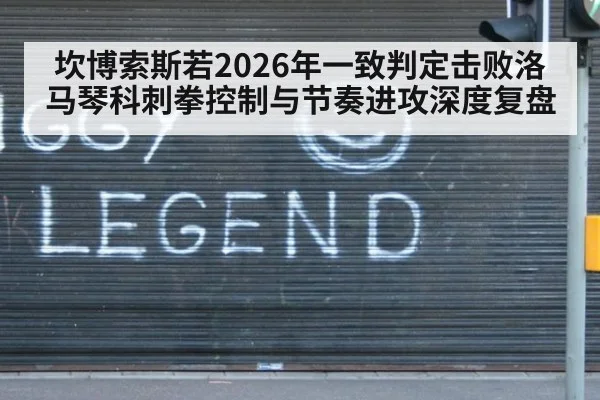 坎博索斯若2026年一致判定击败洛马琴科刺拳控制与节奏进攻深度复盘