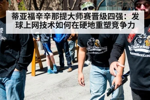蒂亚福辛辛那提大师赛晋级四强:发球上网技术如何在硬地重塑竞争力