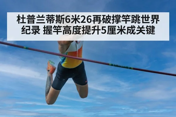 杜普兰蒂斯6米26再破撑竿跳世界纪录 握竿高度提升5厘米成关键