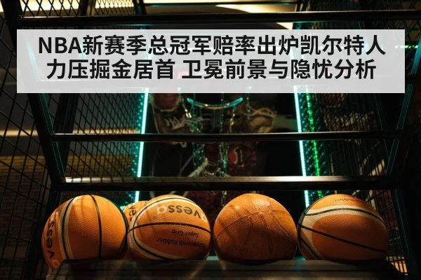 NBA新赛季总冠军赔率出炉凯尔特人力压掘金居首 卫冕前景与隐忧分析
